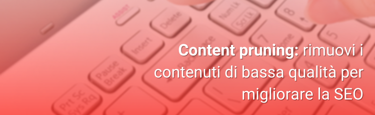 Content pruning: aumenta il traffico eliminando i contenuti