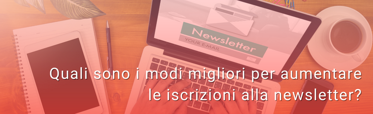 Quali sono i modi migliori per aumentare le iscrizioni alla newsletter?